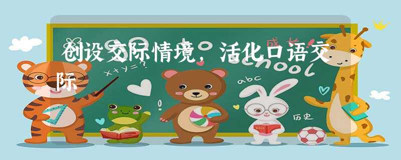 创设交际情境,活化口语交际 创设交际情境,活化口语交际