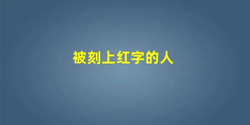被刻上红字的人 被刻上红字的人