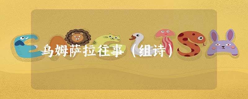 乌姆萨拉往事(组诗) 乌姆萨拉往事(组诗)
