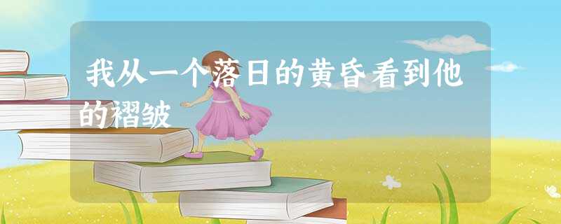 我从一个落日的黄昏看到他的褶皱 我从一个落日的黄昏看到他的褶皱