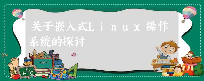 关于嵌入式Linux操作系统的探讨 关于嵌入式Linux操作系统的探讨