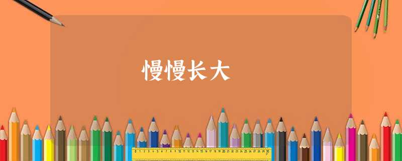 慢慢长大 慢慢长大