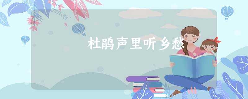 杜鹃声里听乡愁 杜鹃声里听乡愁