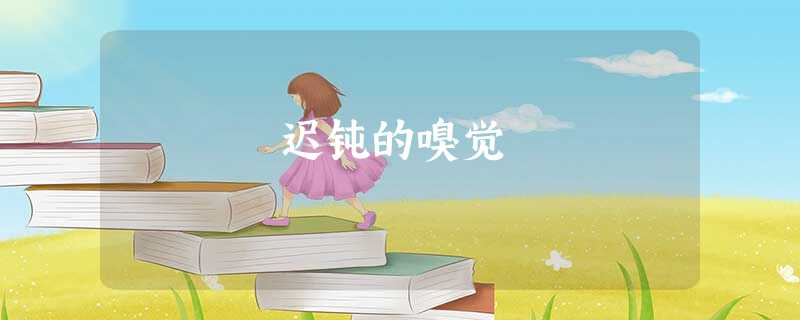 迟钝的嗅觉 迟钝的嗅觉