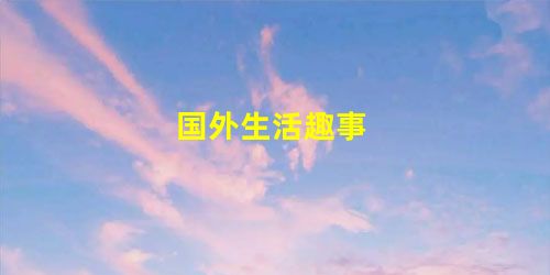 国外生活趣事 国外生活趣事