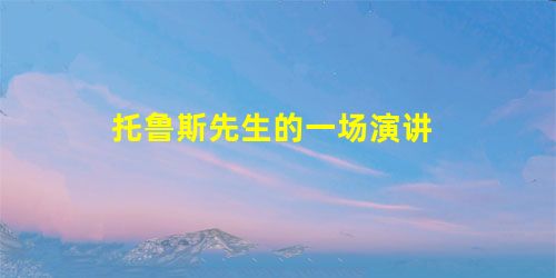 托鲁斯先生的一场演讲 托鲁斯先生的一场演讲
