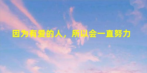 因为有爱的人,所以会一直努力 因为有爱的人,所以会一直努力