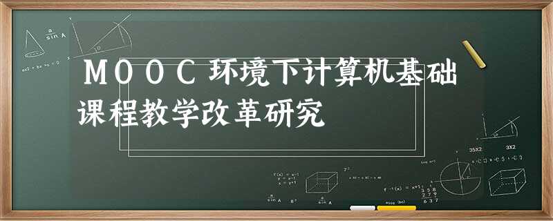 MOOC环境下计算机基础课程教学改革研究 MOOC环境下计算机基础课程教学改革研究