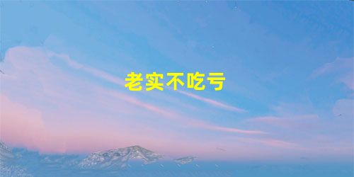 老实不吃亏 老实不吃亏