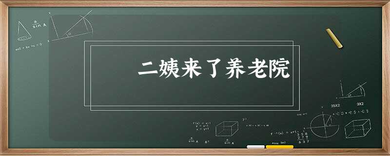 二姨来了养老院 二姨来了养老院