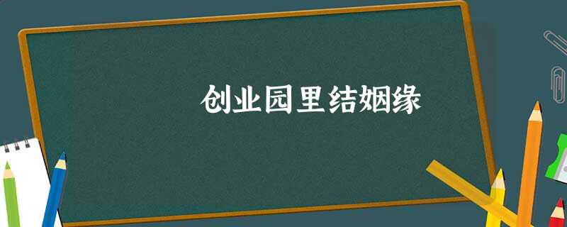 创业园里结姻缘 创业园里结姻缘