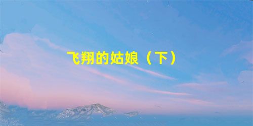 飞翔的姑娘(下) 飞翔的姑娘(下)