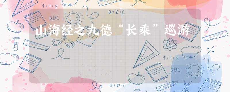 山海经之九德“长乘”巡游 山海经之九德“长乘”巡游