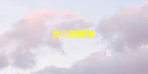 女儿的嫁妆 女儿的嫁妆