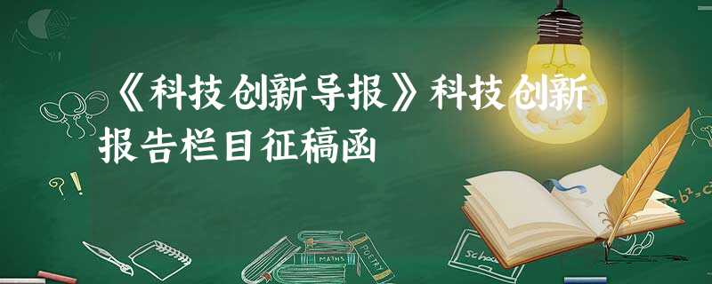 《科技创新导报》科技创新报告栏目征稿函 《科技创新导报》科技创新报告栏目征稿函