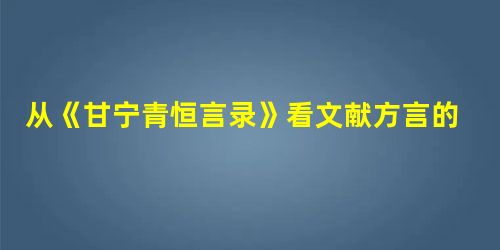 从《甘宁青恒言录》看文献方言的辞书学价值