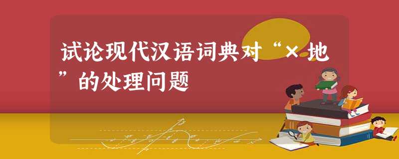 试论现代汉语词典对“×地”的处理问题