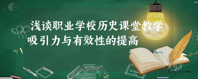 浅谈职业学校历史课堂教学吸引力与有效性的提高 浅谈职业学校历史课堂教学吸引力与有效性的提高