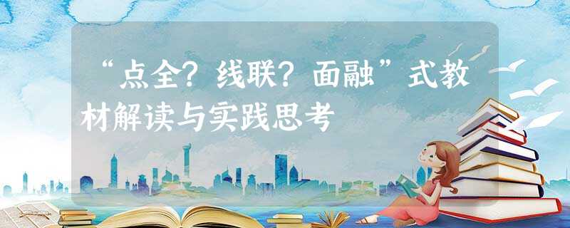 “点全?线联?面融”式教材解读与实践思考 “点全?线联?面融”式教材解读与实践思考