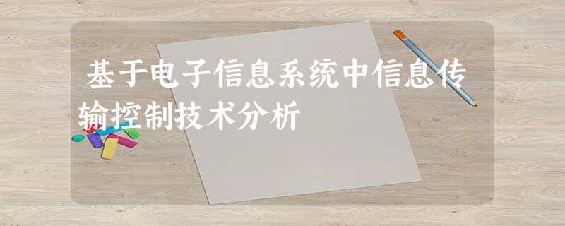基于电子信息系统中信息传输控制技术分析 基于电子信息系统中信息传输控制技术分析
