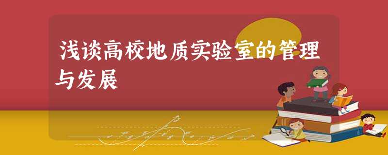 浅谈高校地质实验室的管理与发展 浅谈高校地质实验室的管理与发展
