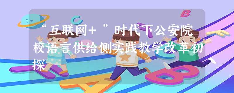 “互联网+”时代下公安院校语言供给侧实践教学改革初探 “互联网+”时代下公安院校语言供给侧实践教学改革初探