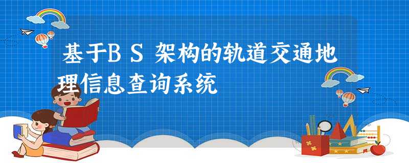 基于BS架构的轨道交通地理信息查询系统 基于BS架构的轨道交通地理信息查询系统
