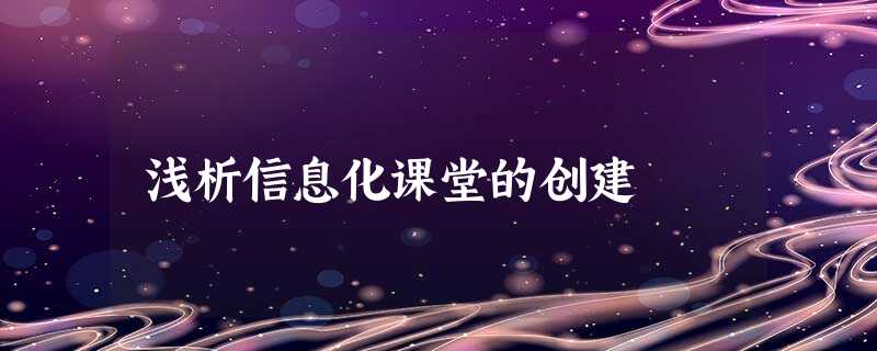 浅析信息化课堂的创建 浅析信息化课堂的创建