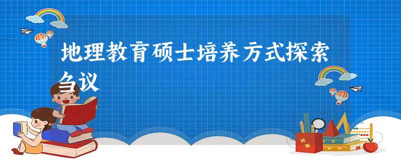 地理教育硕士培养方式探索刍议 地理教育硕士培养方式探索刍议