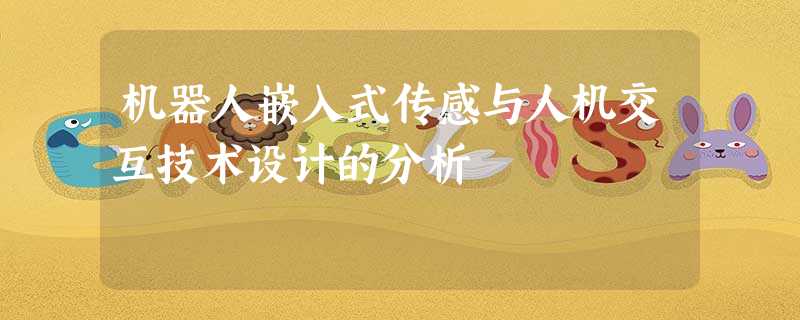 机器人嵌入式传感与人机交互技术设计的分析 机器人嵌入式传感与人机交互技术设计的分析