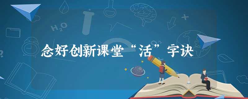 念好创新课堂“活”字诀 念好创新课堂“活”字诀