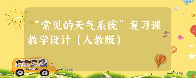 “常见的天气系统”复习课教学设计(人教版) “常见的天气系统”复习课教学设计(人教版)