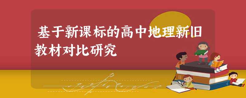 基于新课标的高中地理新旧教材对比研究