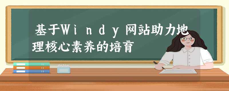 基于Windy网站助力地理核心素养的培育