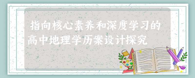指向核心素养和深度学习的高中地理学历案设计探究