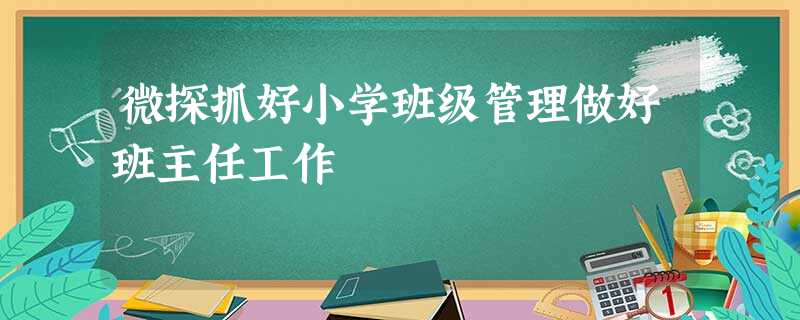 微探抓好小学班级管理做好班主任工作 微探抓好小学班级管理做好班主任工作