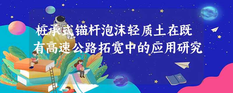 桩承式锚杆泡沫轻质土在既有高速公路拓宽中的应用研究