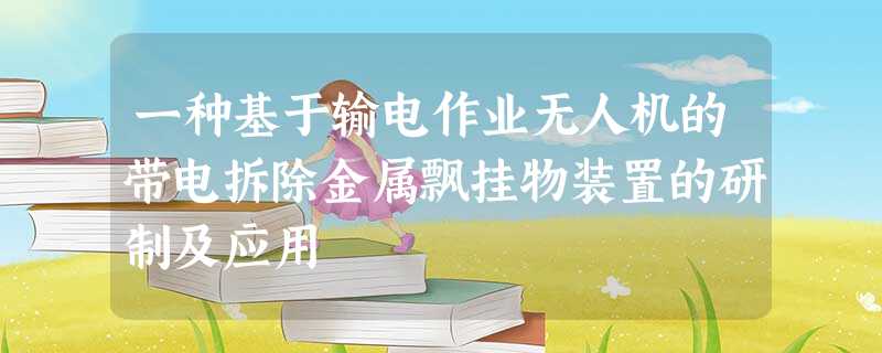 一种基于输电作业无人机的带电拆除金属飘挂物装置的研制及应用