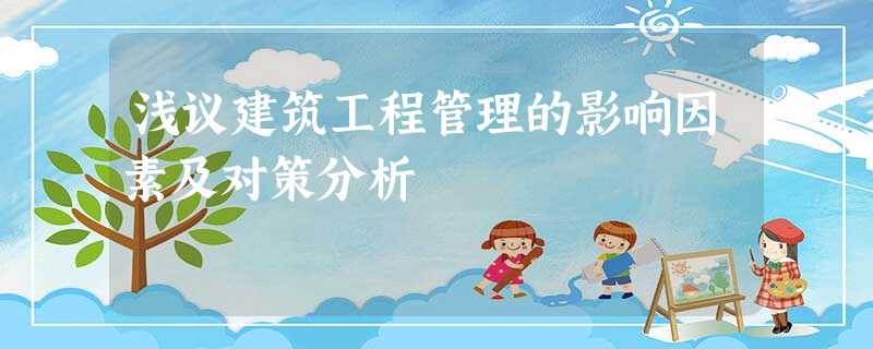 浅议建筑工程管理的影响因素及对策分析