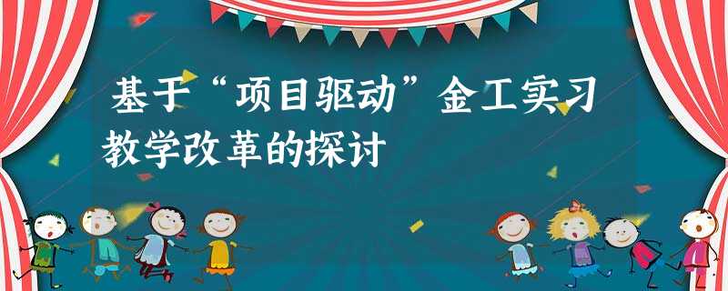 基于“项目驱动”金工实习教学改革的探讨