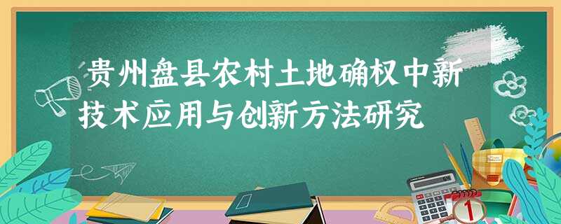 贵州盘县农村土地确权中新技术应用与创新方法研究 贵州盘县农村土地确权中新技术应用与创新方法研究