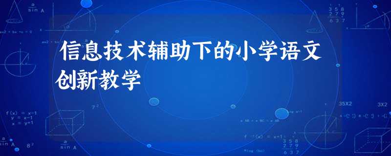 信息技术辅助下的小学语文创新教学 信息技术辅助下的小学语文创新教学