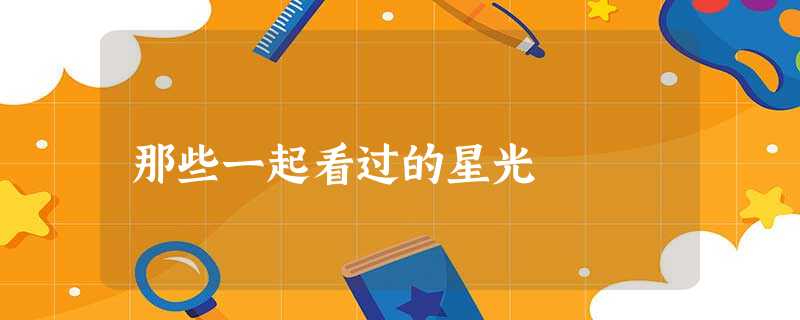 那些一起看过的星光 那些一起看过的星光