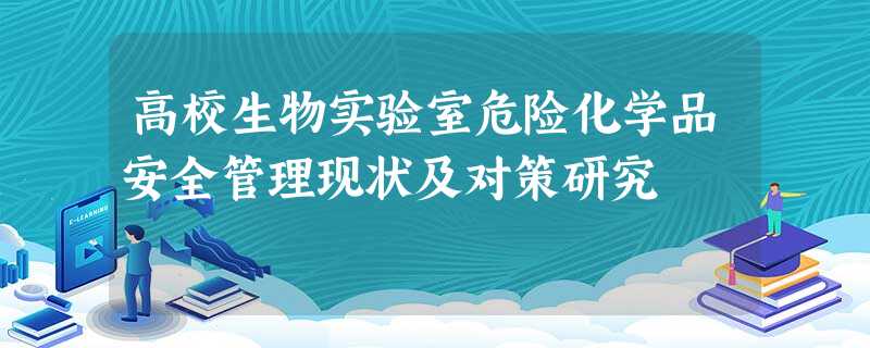 高校生物实验室危险化学品安全管理现状及对策研究 高校生物实验室危险化学品安全管理现状及对策研究