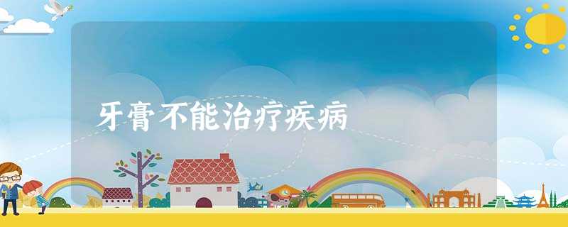牙膏不能治疗疾病