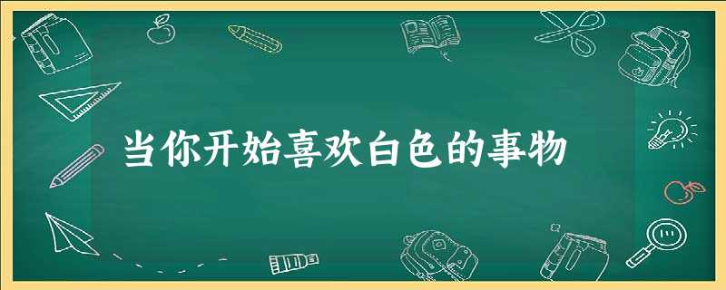 当你开始喜欢白色的事物