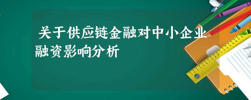 关于供应链金融对中小企业融资影响分析 关于供应链金融对中小企业融资影响分析