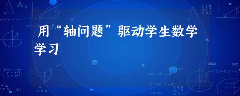 用“轴问题”驱动学生数学学习 用“轴问题”驱动学生数学学习
