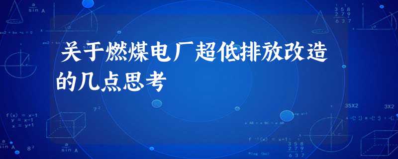 关于燃煤电厂超低排放改造的几点思考 关于燃煤电厂超低排放改造的几点思考