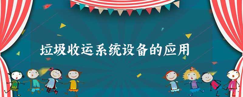 垃圾收运系统设备的应用 垃圾收运系统设备的应用